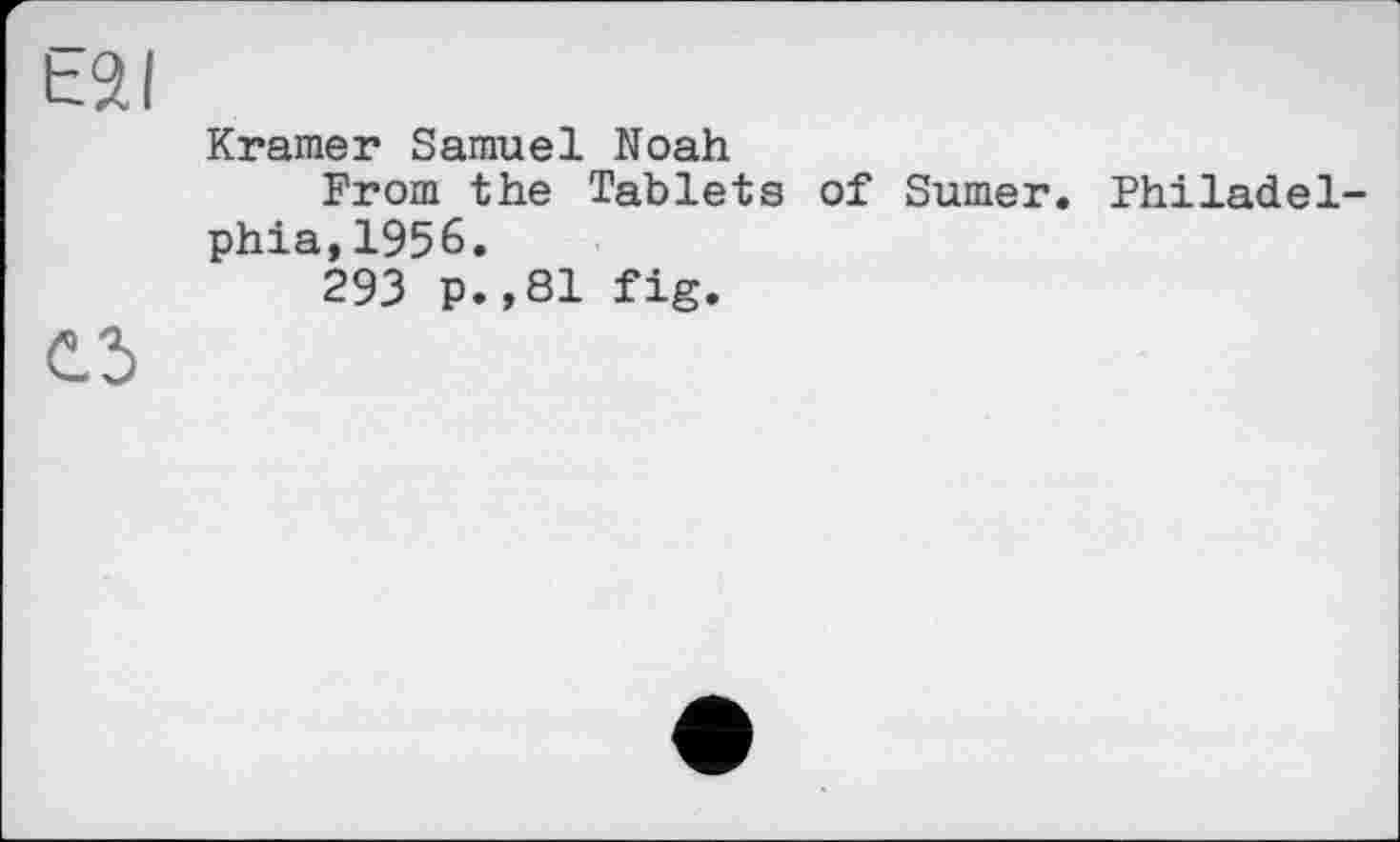 ﻿t2l
Kramer Samuel Noah
From the Tablets of Sumer. Philadelphia, 1956.
293 p. ,81 fig.